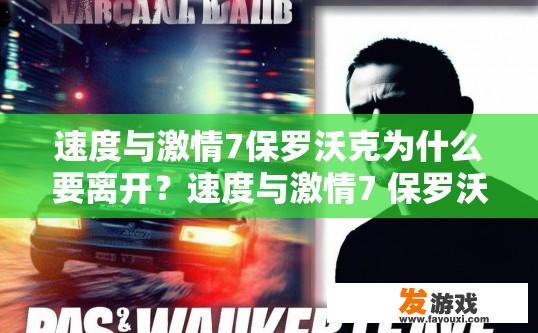 速度与激情7保罗沃克为什么要离开？速度与激情7 保罗沃克离开原因探究疑问标题建议？