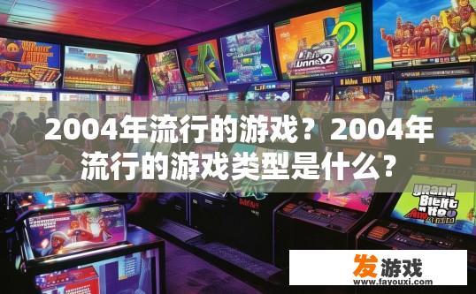 2004年流行的游戏？2004年流行的游戏类型是什么？