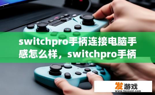 switchpro手柄连接电脑手感怎么样，switchpro手柄连接电脑手感如何会受到多种因素的影响，您想了解具体表现吗？