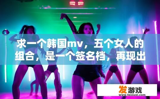 求一个韩国mv，五个女人的组合，是一个签名档，再现出劈腿热舞，左下角有screen？韩国MV中五个女人的组合劈腿热舞，签名档中是否有screen疑问的标题可以是，屏幕左下角显示的符号是什么？