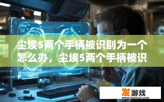 尘埃5两个手柄被识别为一个怎么办，尘埃5两个手柄被识别为同一个设备如何处理？