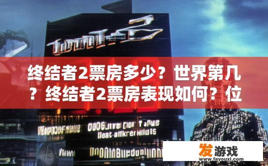 终结者2票房多少？世界第几？终结者2票房表现如何？位列全球电影市场第几？