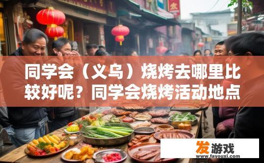 同学会（义乌）烧烤去哪里比较好呢？同学会烧烤活动地点推荐哪里好