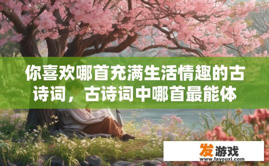 你喜欢哪首充满生活情趣的古诗词，古诗词中哪首最能体现生活情趣，引起你的好奇？