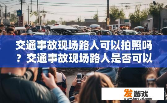 交通事故现场路人可以拍照吗？交通事故现场路人是否可以拍照，根据具体情况而定。