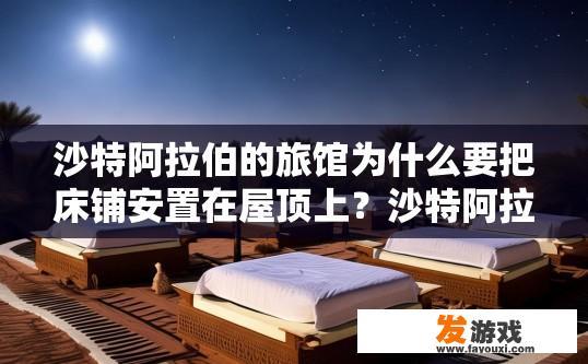 沙特阿拉伯的旅馆为什么要把床铺安置在屋顶上？沙特阿拉伯旅馆为何选择屋顶作为床铺？原因是什么？