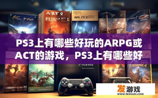 PS3上有哪些好玩的ARPG或ACT的游戏，PS3上有哪些好玩的ARPG或ACT游戏有哪些？