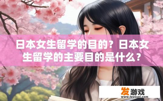 日本女生留学的目的？日本女生留学的主要目的是什么？