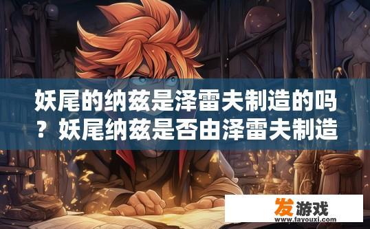 妖尾的纳兹是泽雷夫制造的吗？妖尾纳兹是否由泽雷夫制造的疑问标题是，泽雷夫制造妖尾纳兹吗？