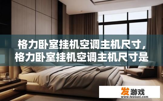 格力卧室挂机空调主机尺寸，格力卧室挂机空调主机尺寸是多少？