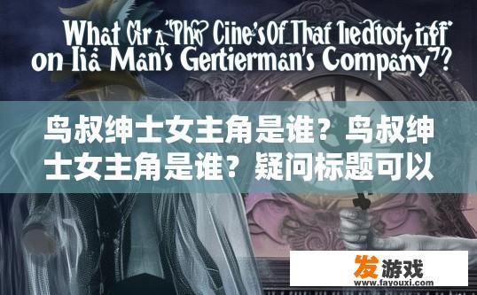 鸟叔绅士女主角是谁？鸟叔绅士女主角是谁？疑问标题可以是，鸟叔绅士女主角是谁的线索是什么？