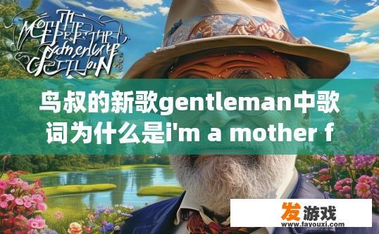 鸟叔的新歌gentleman中歌词为什么是i'm a mother father gentleman？鸟叔新歌gentleman歌词解读疑问标题可以生成，歌词中为何用‘mother father gentleman’表达？