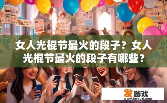 女人光棍节最火的段子？女人光棍节最火的段子有哪些？