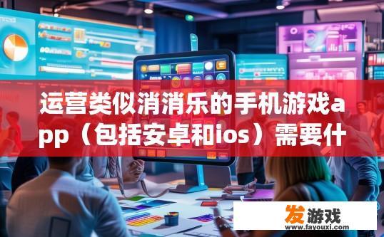 运营类似消消乐的手机游戏app（包括安卓和ios）需要什么条件？投资多少，运营类似消消乐的手机游戏app需要的条件及投资预算是什么？