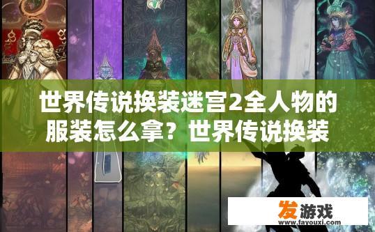 世界传说换装迷宫2全人物的服装怎么拿？世界传说换装迷宫2全人物服装获取途径是什么？