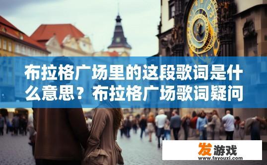 布拉格广场里的这段歌词是什么意思？布拉格广场歌词疑问标题，布拉格广场的歌词具体含义是什么？