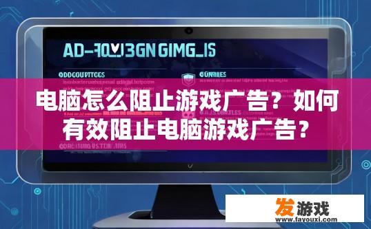 电脑怎么阻止游戏广告？如何有效阻止电脑游戏广告？