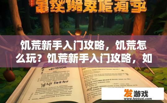 饥荒新手入门攻略，饥荒怎么玩？饥荒新手入门攻略，如何快速上手有什么特别之处？