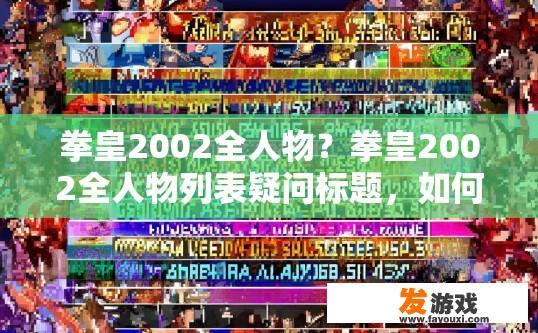 拳皇2002全人物？拳皇2002全人物列表疑问标题，如何快速获取拳皇2002全人物列表？