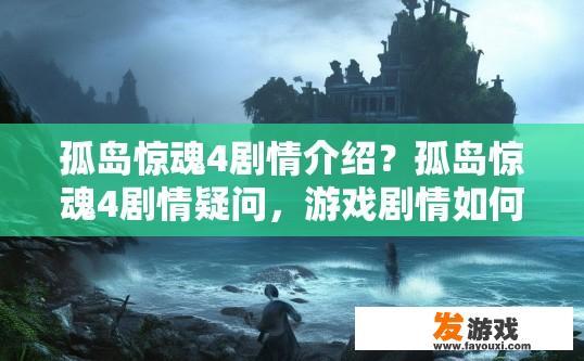 孤岛惊魂4剧情介绍？孤岛惊魂4剧情疑问，游戏剧情如何？