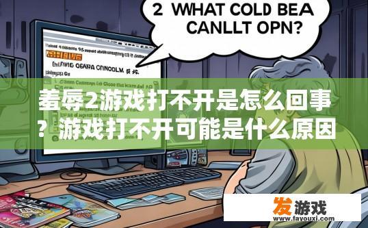 羞辱2游戏打不开是怎么回事？游戏打不开可能是什么原因导致的疑问标题可以是，羞辱2游戏无法打开，请问常见原因有哪些？