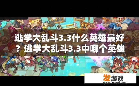 逃学大乱斗3.3什么英雄最好？逃学大乱斗3.3中哪个英雄最强？