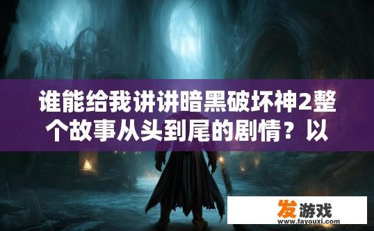 谁能给我讲讲暗黑破坏神2整个故事从头到尾的剧情？以及过场动画讲的是什么？暗黑破坏神2剧情疑问标题，暗黑故事从头到尾剧情介绍