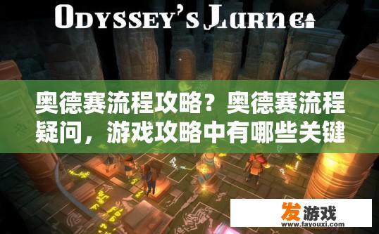 奥德赛流程攻略？奥德赛流程疑问，游戏攻略中有哪些关键环节？