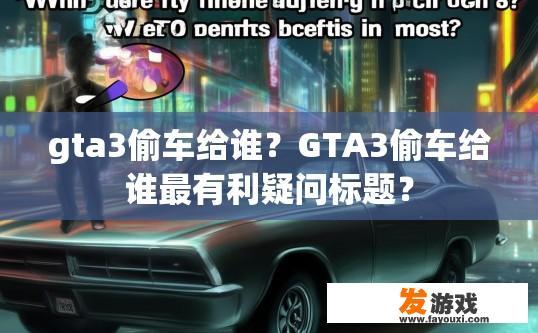 gta3偷车给谁？GTA3偷车给谁最有利疑问标题？