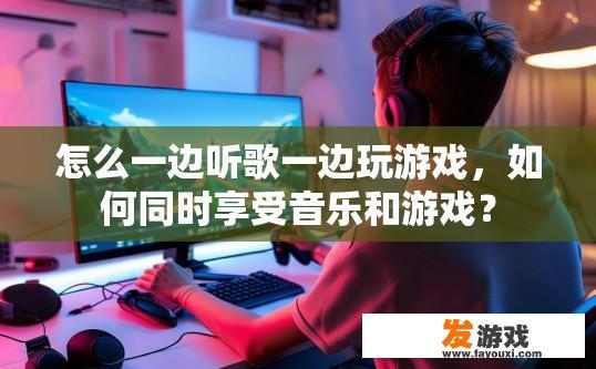 怎么一边听歌一边玩游戏，如何同时享受音乐和游戏？