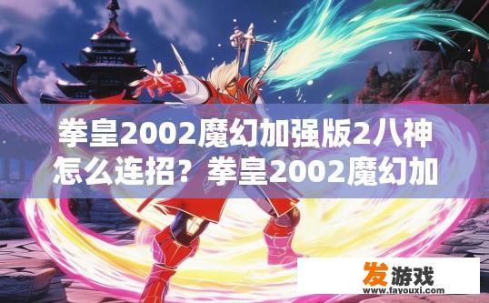 拳皇2002魔幻加强版2八神怎么连招？拳皇2002魔幻加强版八神连招技巧疑问标题，八神如何快速连招？