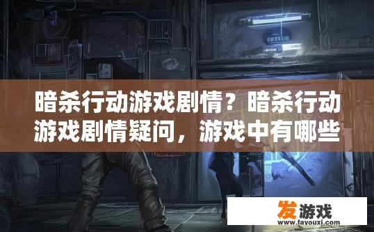 暗杀行动游戏剧情？暗杀行动游戏剧情疑问，游戏中有哪些剧情细节？