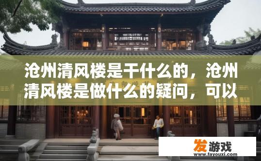 沧州清风楼是干什么的，沧州清风楼是做什么的疑问，可以关注该场所的经营业务。