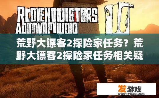 荒野大镖客2探险家任务？荒野大镖客2探险家任务相关疑问标题，任务流程或具体内容是什么？