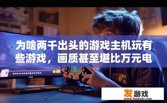 为啥两千出头的游戏主机玩有些游戏，画质甚至堪比万元电脑，为什么两千出头的游戏主机玩游戏画质能比万元电脑更好？