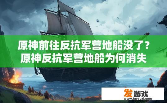 原神前往反抗军营地船没了？原神反抗军营地船为何消失疑问的标题可以是原神反抗军营地船为何突然消失