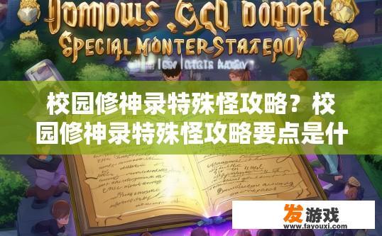 校园修神录特殊怪攻略？校园修神录特殊怪攻略要点是什么？