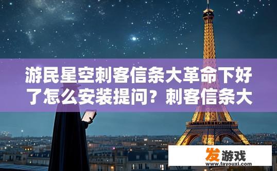 游民星空刺客信条大革命下好了怎么安装提问？刺客信条大革命下载后如何安装提问？
