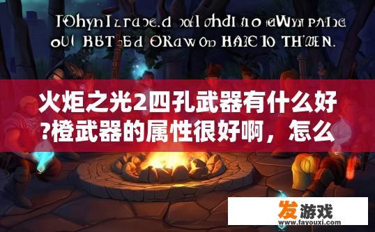 火炬之光2四孔武器有什么好?橙武器的属性很好啊，怎么都说4孔的白板最好呢？谁能给我解释下？火炬之光2四孔武器评价及选择原因疑问标题，四孔武器中橙武器属性如何