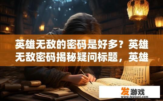 英雄无敌的密码是好多？英雄无敌密码揭秘疑问标题，英雄无敌密码数量有多少？
