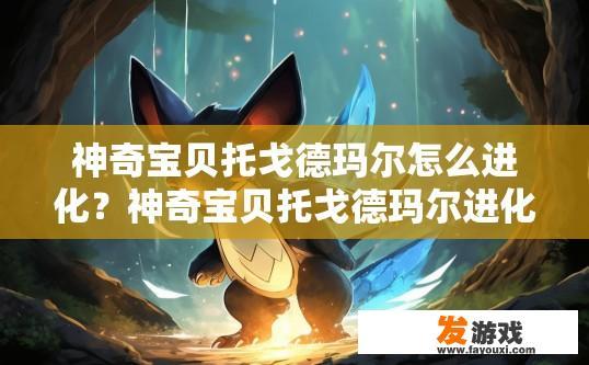 神奇宝贝托戈德玛尔怎么进化？神奇宝贝托戈德玛尔进化方法有哪些？