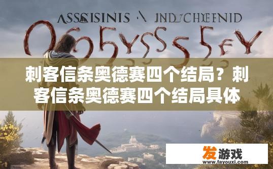 刺客信条奥德赛四个结局？刺客信条奥德赛四个结局具体有哪些内容，有哪些疑问可以问？