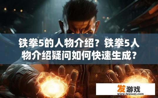 铁拳5的人物介绍？铁拳5人物介绍疑问如何快速生成？