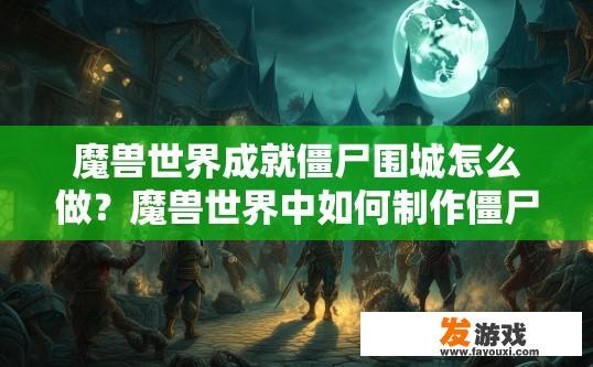魔兽世界成就僵尸围城怎么做？魔兽世界中如何制作僵尸围城的成就？