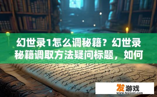 幻世录1怎么调秘籍？幻世录秘籍调取方法疑问标题，如何快速找到秘籍调取方法？