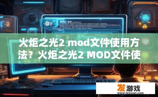 火炬之光2 mod文件使用方法？火炬之光2 MOD文件使用方法疑问标题，如何使用火炬之光2 MOD文件？