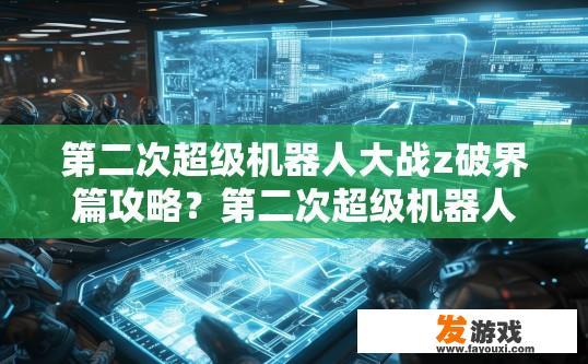 第二次超级机器人大战z破界篇攻略？第二次超级机器人大战Z破界篇攻略疑问，有哪些重要信息值得关注？