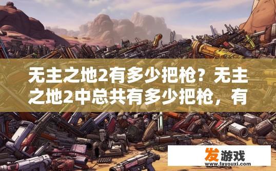 无主之地2有多少把枪？无主之地2中总共有多少把枪，有哪些枪械种类？