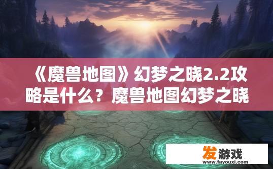《魔兽地图》幻梦之晓2.2攻略是什么？魔兽地图幻梦之晓2.2攻略疑问如何？