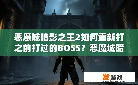 恶魔城暗影之王2如何重新打之前打过的BOSS？恶魔城暗影之王2如何重打之前BOSS的疑问如何解答？